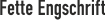 Fette Engschrift